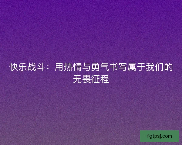 快乐战斗：用热情与勇气书写属于我们的无畏征程