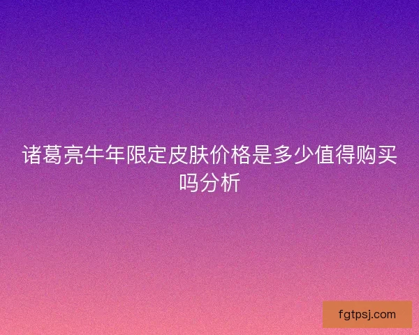 诸葛亮牛年限定皮肤价格是多少值得购买吗分析 诸葛亮牛年限定皮肤价格是多少值得购买吗分析
