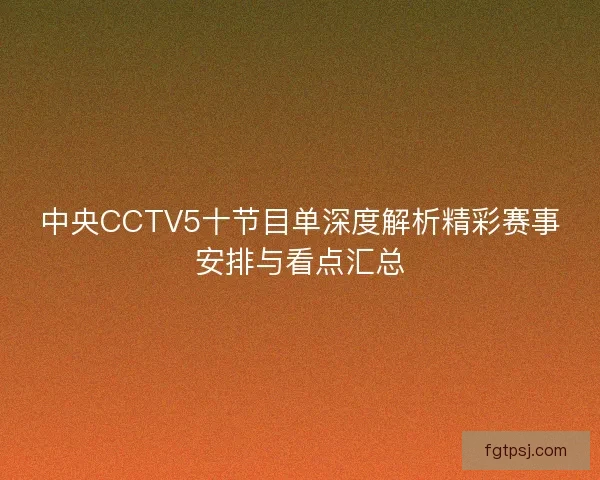 中央CCTV5十节目单深度解析精彩赛事安排与看点汇总