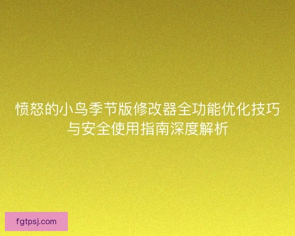 愤怒的小鸟季节版修改器全功能优化技巧与安全使用指南深度解析
